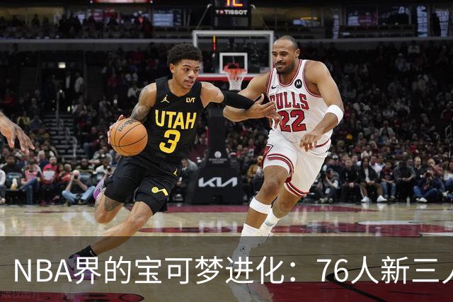 NBA界的宝可梦进化：76人新三人组闪耀登场
